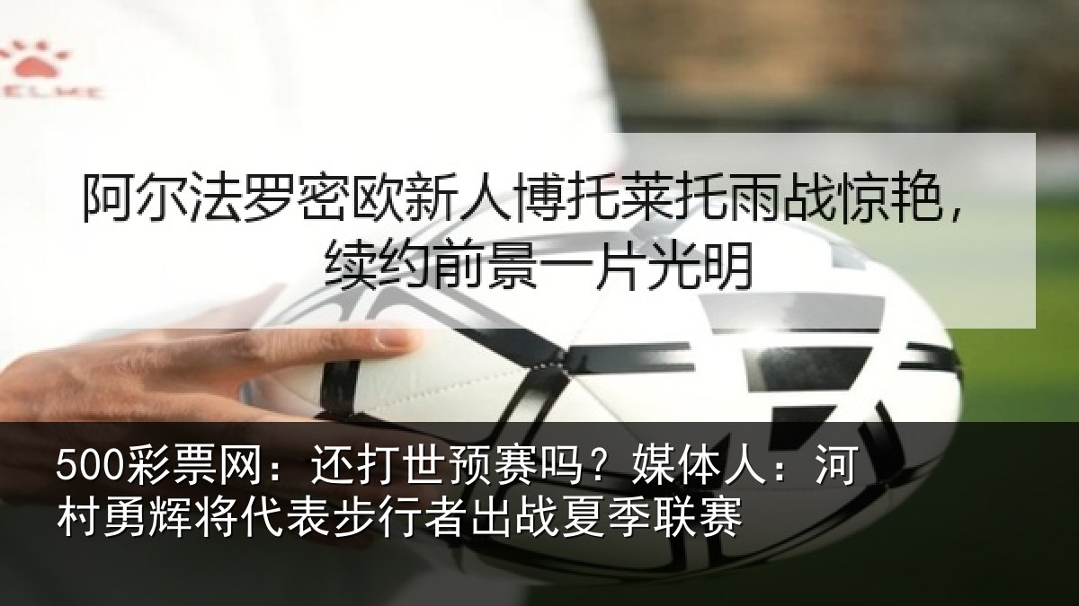 500彩票网：还打世预赛吗？媒体人：河村相关情况出战夏季联赛