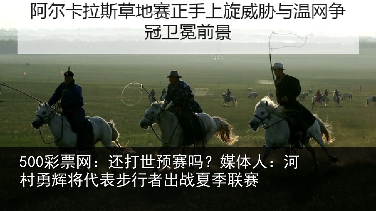 500彩票网：还打世预赛吗？媒体人：河村相关情况出战夏季联赛
