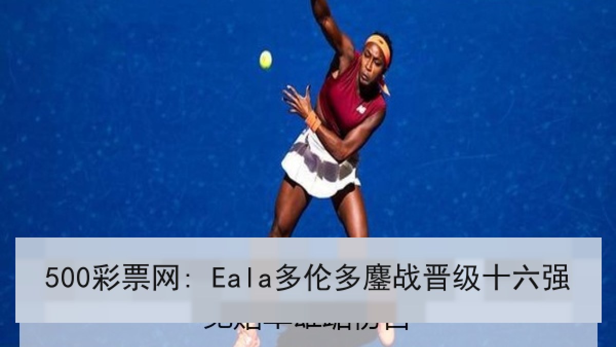 500彩票网: Eala多伦多鏖战晋级十六强