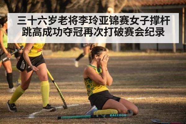 三十六岁老将李玲亚锦赛女子撑杆跳高成功夺冠再次打破赛会纪录