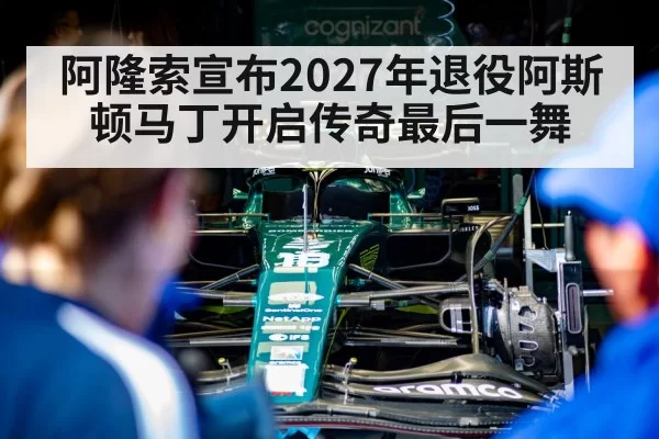 阿隆索宣布2027年退役阿斯顿马丁开启传奇最后一舞